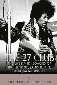 bokomslag The 27 Club: The Lives and Legacies of Jimi Hendrix, Janis Joplin, and Jim Morrison