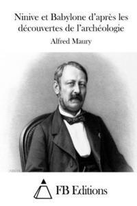 Alfred Maury, Fb Editions - Ninive et Babylone d'après les découvertes de l'archéologie, Häftad