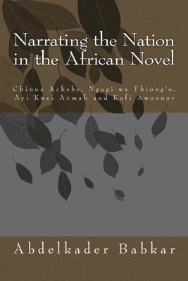 Narrating the Nation in the African Novel: Chinua Achebe, Ngugi wa Thiong'o, Ayi Kwei Armah and Kofi Awoonor 1