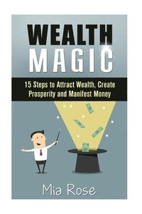 bokomslag Wealth Magic: 15 Steps to Attract Wealth, Create Prosperity and Manifest Money