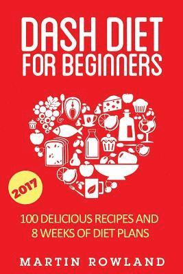 Martin Rowland - DASH Diet For Beginners: 40 Delicious Recipes And 8 Weeks Of Diet Plans, Häftad