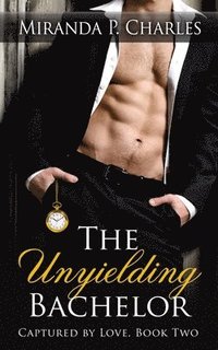 bokomslag The Unyielding Bachelor (Captured by Love Book 2)