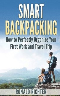 bokomslag Smart Backpacking (English Edition): How to Perfectly Organize Your First Work and Travel Trip as a Backpacker