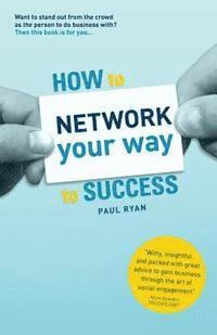 Paul Ryan - How To Network Your Way To Success: Winning Business Through Social Engagement, Häftad