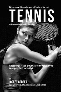 bokomslag Diventare mentalmente resistente nel Tennis utilizzando la meditazione: Raggiungi il tuo potenziale controllando i tuoi pensieri interiori