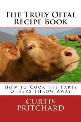 The Truly Offal Recipe Book: How to Cook the Parts Others Throw Away 1