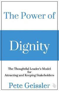 bokomslag The Power of Dignity: The Thoughtful Leader's Model for Attracting and Keeping Stakeholders