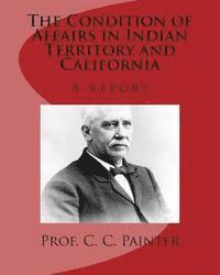 bokomslag The Condition of Affairs in Indian Territory and California: A report