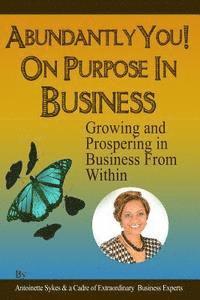 Abundantly You! On Purpose in Business: Growing And Prospering In Business From Within 1