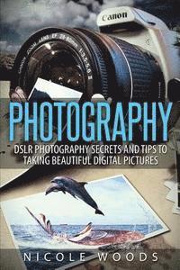 bokomslag Photography: DSLR Photography Secrets and Tips to Taking Beautiful Digital Pictures