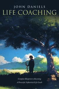 Life Coaching: Complete Blueprint to Becoming a Powerful Influential Life Coach