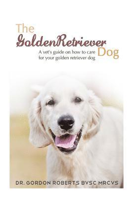 The Golden Retriever: A vet's guide on how to care for your Golden Retriever dog 1