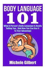 bokomslag Body Language 101: What A Person's Body Language Is Really Telling You...And How You Can Use It To Your Advantage