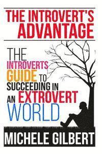 Michele Gilbert - The Introvert's Advantage: The Introverts Guide To Succeeding In An Extrovert World, Häftad