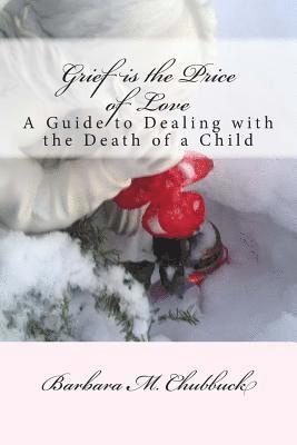 Barbara M. Chubbuck - Grief is the Price of Love: A Guide to Dealing with the Death of a Child, Häftad