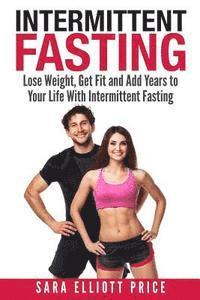 bokomslag Intermittent Fasting: Lose Weight, Get Fit and Add Years to Your Life with Intermittent Fasting