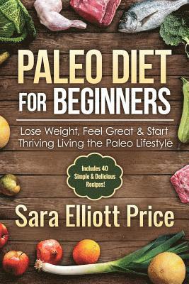 Paleo Diet for Beginners: Lose Weight, Feel Great & Start Thriving Living the Paleo Lifestyle 1