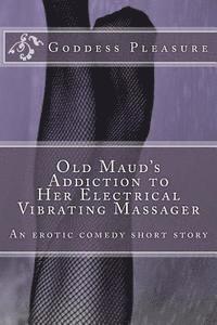 bokomslag Old Maud's Addiction to Her Electrical Vibrating Massager: An erotic comedy short story