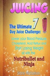 bokomslag Juicing: The Ultimate 7 Day Juice Challenge: Lower your Blood Pressure, Cholesterol, Acid Reflux and Start Losing Weight all wi