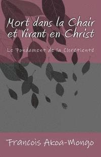 bokomslag Mort dans la Chair et Vivant en Christ: Le Fondament de la Chrétienté