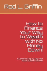 bokomslag How to Finance Your Way to Wealth with No Money Down!: A Complete Step-by-Step Real Estate Guide to Success!