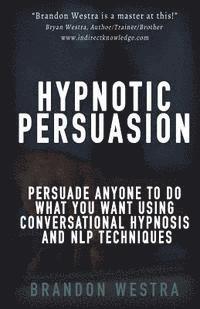 bokomslag Hypnotic Persuasion: Persuade Anyone To Do What You Want Using Conversational Hypnosis and NLP Techniques