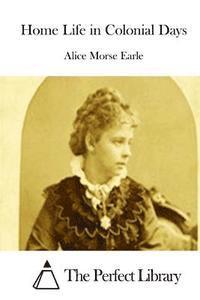 Alice Morse Earle, The Perfect Library - Home Life in Colonial Days, Häftad