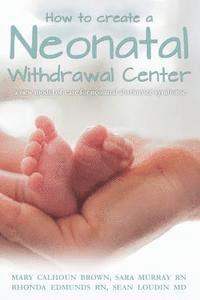 bokomslag How to create a Neonatal Withdrawal Center: a new model of care for neonatal abstinence syndrome