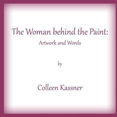 The Woman behind the Paint: Artwork and Words by Colleen Kassner 1