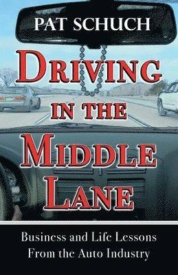 Pat Schuch - Driving in the Middle Lane: Business and Life Lessons From the Auto Industry, Häftad