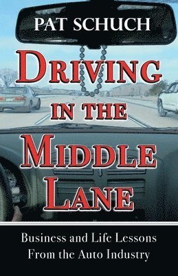 Driving in the Middle Lane: Business and Life Lessons From the Auto Industry 1