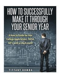 bokomslag How to Successfully Make It Through Your Senior Year: A How-to Guide for Your College Applications, FAFSA, SAT's and so much more!