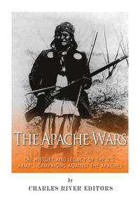 The Apache Wars: The History and Legacy of the U.S. Army's Campaigns against the Apaches 1