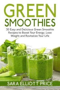 bokomslag Green Smoothies: 30 Easy and Delicious Green Smoothie Recipes to Boost Your Energy, Lose Weight and Revitalize Your Life