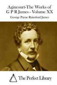 George Payne Rainsford James, The Perfect Library - Agincourt-The Works of G P R James - Volume XX, Häftad
