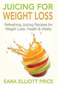 bokomslag Juicing for Weight Loss: Refreshing Juicing Recipes for Weight Loss, Health and Vitality