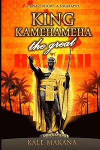 bokomslag King Kamehameha The Great: King of the Hawaiian Islands, Hawaii History, A Biography