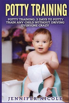 bokomslag Potty Training: 3 Days to Potty Train Any Child Without Driving Everyone Crazy
