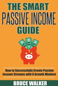 bokomslag The Smart Passive Income Guide: How to Successfully Create Passive Income Streams With A Growth Mindset