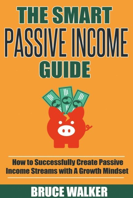 The Smart Passive Income Guide: How to Successfully Create Passive Income Streams With A Growth Mindset 1