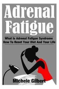 Michele Gilbert - Adrenal Fatigue: What Is Adrenal Fatigue Syndrome And How To Reset Your Diet And Your Life, Häftad