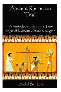 bokomslag Ancient Kemet On Trial Vol. #1: A Meticulous Look at the True Orgin of Kemetic Culture & Religion
