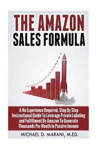 bokomslag The Amazon Sales Formula: A No Experience Required, Step By Step Instructional Guide To Leverage Private Labeling and Fulfillment By Amazon, To