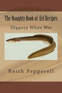 Keith Pepperell - The Naughty Book of Eel Recipes: Slippery When Wet, Häftad