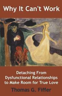 Why It Can't Work: Detaching From Dysfunctional Relationships to Make Room for True Love