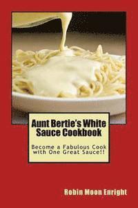 bokomslag Aunt Bertie's White Sauce Cookbook: Become a Fabulous Cook with One Great Sauce!!