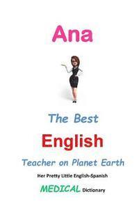 bokomslag Ana, The Best English Teacher on Planet Earth: Her Pretty Little English-Spanish Medical Dictionary