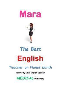 Mara, The Best English Teacher on Planet Earth: Her Pretty Little English-Spanish Medical Dictionary 1