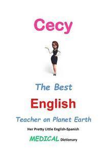 Cecy, The Best English Teacher on Planet Earth: Her Pretty Little English-Spanish Medical Dictionary 1