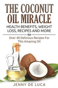 bokomslag The Coconut Oil Miracle - Health Benefits, Weight Loss, Recipes and More